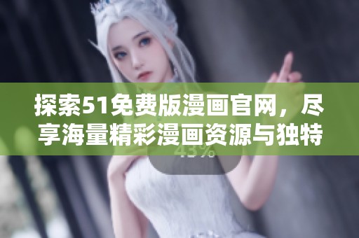 探索51免费版漫画官网，尽享海量精彩漫画资源与独特阅读体验！