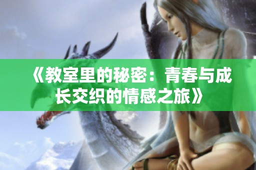 《教室里的秘密：青春与成长交织的情感之旅》