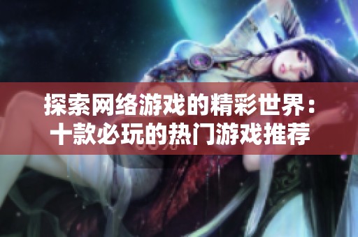 探索网络游戏的精彩世界：十款必玩的热门游戏推荐