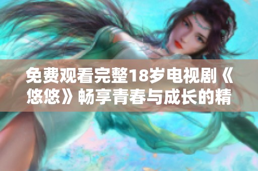 免费观看完整18岁电视剧《悠悠》畅享青春与成长的精彩故事