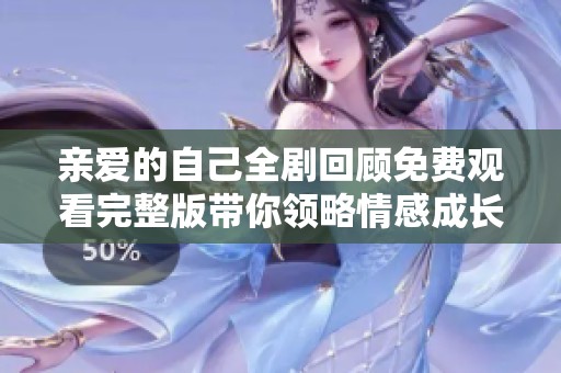 亲爱的自己全剧回顾免费观看完整版带你领略情感成长之旅