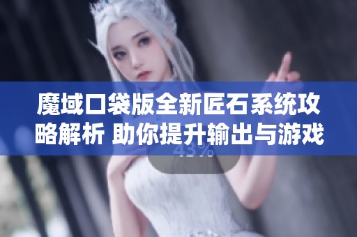 魔域口袋版全新匠石系统攻略解析 助你提升输出与游戏体验
