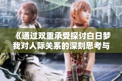 《通过双重承受探讨白日梦我对人际关系的深刻思考与理解》