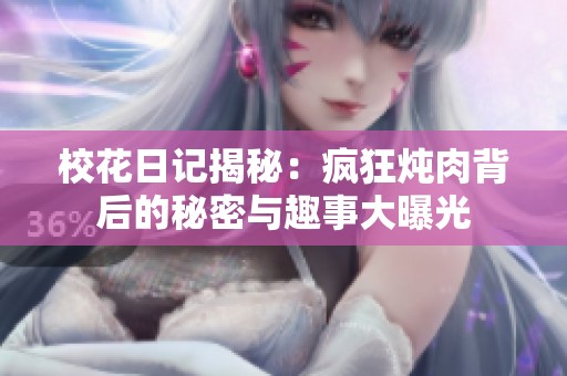 校花日记揭秘：疯狂炖肉背后的秘密与趣事大曝光