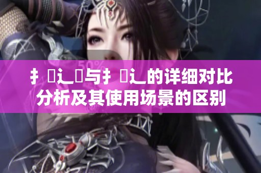 扌喿辶畑与扌喿辶的详细对比分析及其使用场景的区别