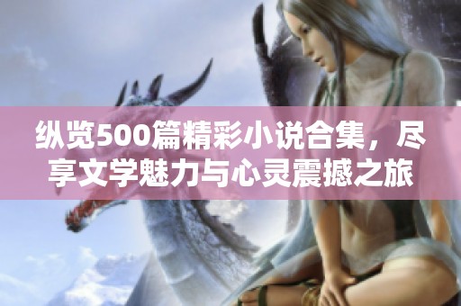 纵览500篇精彩小说合集，尽享文学魅力与心灵震撼之旅