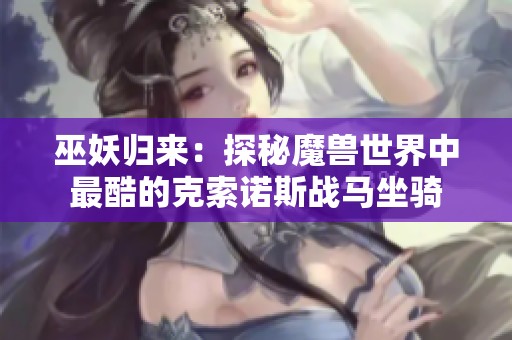 巫妖归来：探秘魔兽世界中最酷的克索诺斯战马坐骑