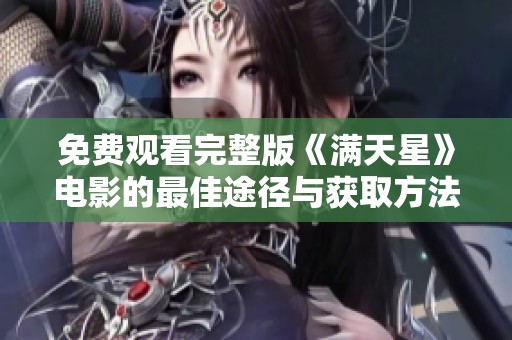 免费观看完整版《满天星》电影的最佳途径与获取方法解析