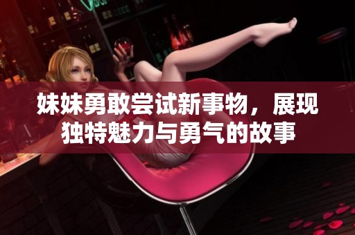 妹妹勇敢尝试新事物，展现独特魅力与勇气的故事