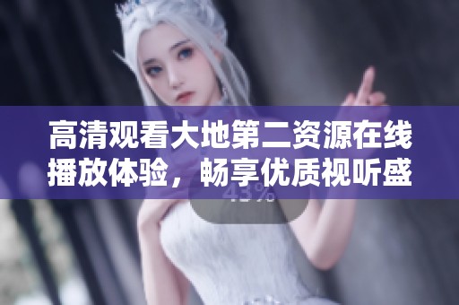 高清观看大地第二资源在线播放体验，畅享优质视听盛宴