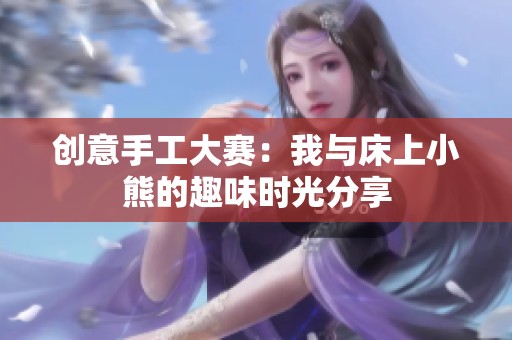 创意手工大赛：我与床上小熊的趣味时光分享