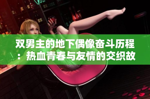 双男主的地下偶像奋斗历程：热血青春与友情的交织故事