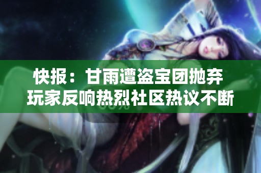 快报：甘雨遭盗宝团抛弃 玩家反响热烈社区热议不断