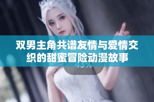 双男主角共谱友情与爱情交织的甜蜜冒险动漫故事