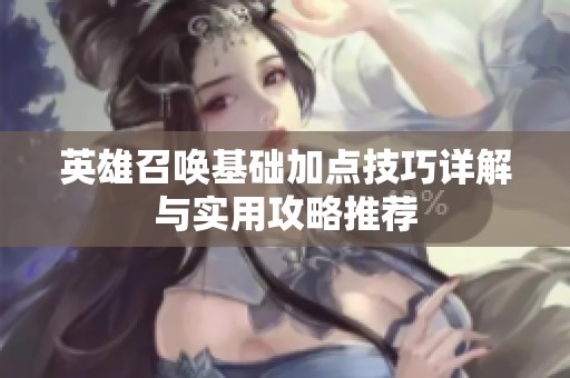 英雄召唤基础加点技巧详解与实用攻略推荐