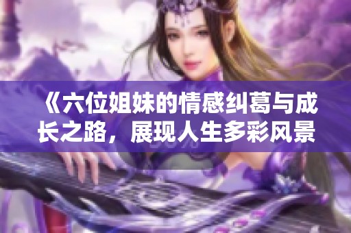 《六位姐妹的情感纠葛与成长之路，展现人生多彩风景的电视剧》