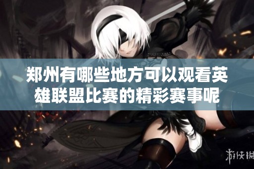 郑州有哪些地方可以观看英雄联盟比赛的精彩赛事呢