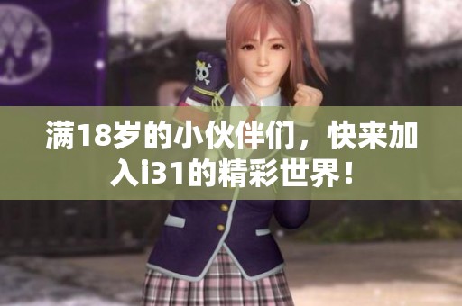 满18岁的小伙伴们，快来加入i31的精彩世界！
