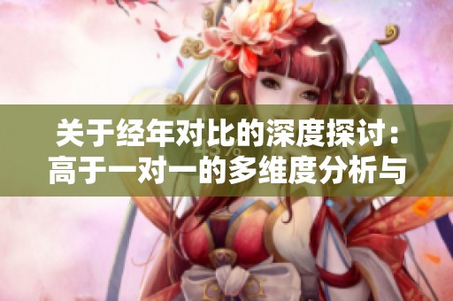 关于经年对比的深度探讨：高于一对一的多维度分析与反思