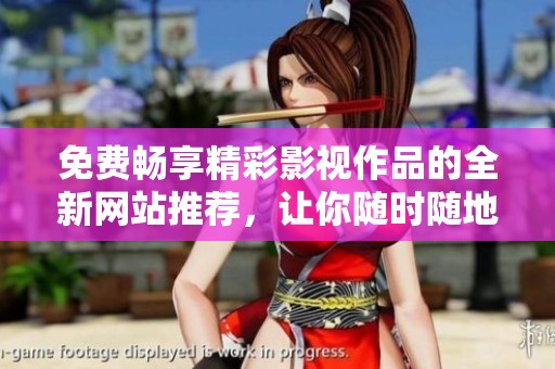 免费畅享精彩影视作品的全新网站推荐，让你随时随地观看无忧！