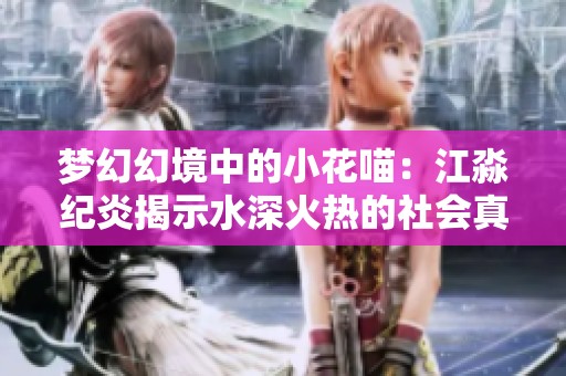 梦幻幻境中的小花喵：江淼纪炎揭示水深火热的社会真相
