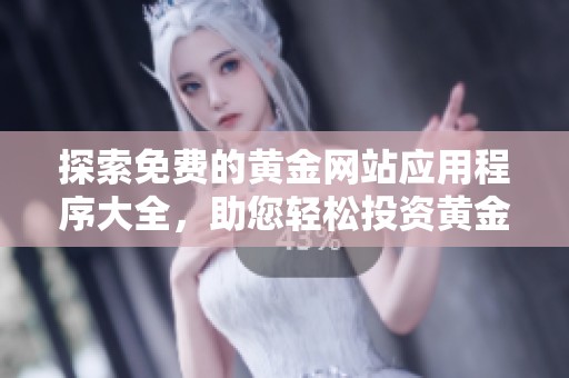 探索免费的黄金网站应用程序大全，助您轻松投资黄金市场