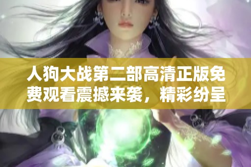 人狗大战第二部高清正版免费观看震撼来袭，精彩纷呈不容错过