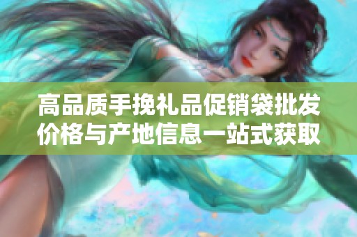 高品质手挽礼品促销袋批发价格与产地信息一站式获取