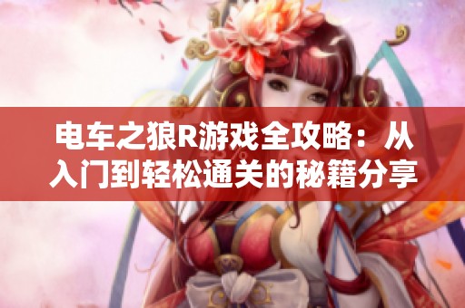 电车之狼R游戏全攻略：从入门到轻松通关的秘籍分享