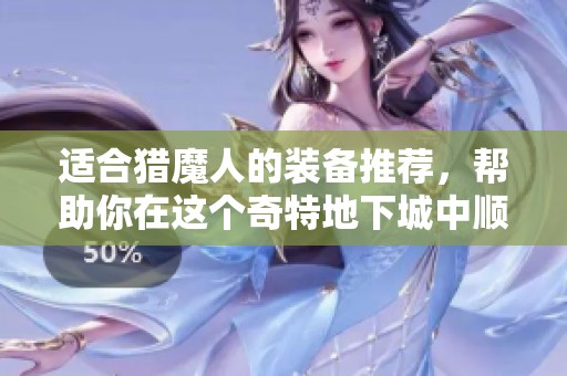 适合猎魔人的装备推荐，帮助你在这个奇特地下城中顺利冒险