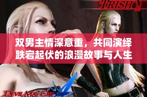 双男主情深意重，共同演绎跌宕起伏的浪漫故事与人生旅程