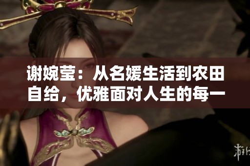 谢婉莹：从名媛生活到农田自给，优雅面对人生的每一步