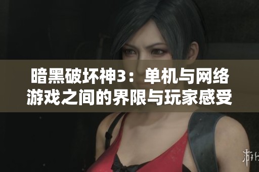 暗黑破坏神3：单机与网络游戏之间的界限与玩家感受解析