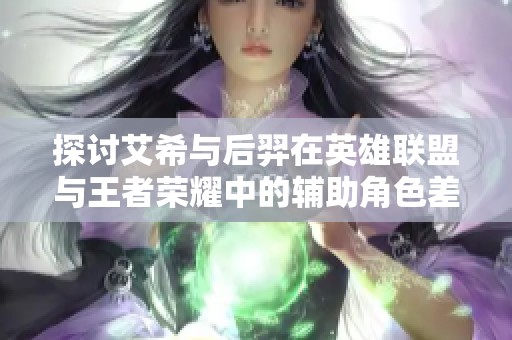 探讨艾希与后羿在英雄联盟与王者荣耀中的辅助角色差异