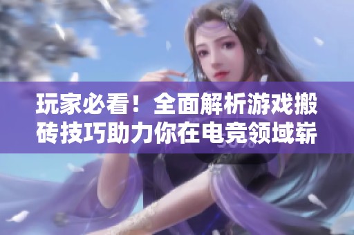 玩家必看！全面解析游戏搬砖技巧助力你在电竞领域崭露头角