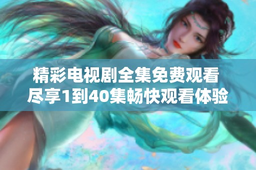 精彩电视剧全集免费观看 尽享1到40集畅快观看体验