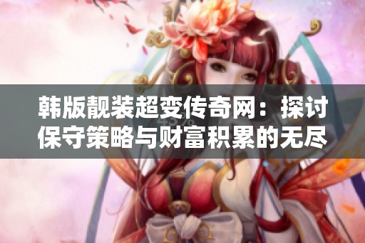 韩版靓装超变传奇网：探讨保守策略与财富积累的无尽循环