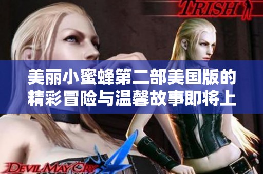 美丽小蜜蜂第二部美国版的精彩冒险与温馨故事即将上映