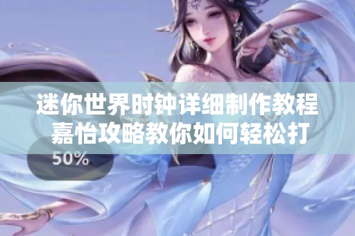 迷你世界时钟详细制作教程 嘉怡攻略教你如何轻松打造时钟