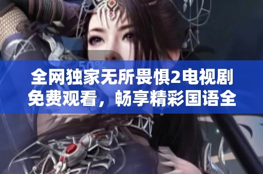全网独家无所畏惧2电视剧免费观看，畅享精彩国语全集内容