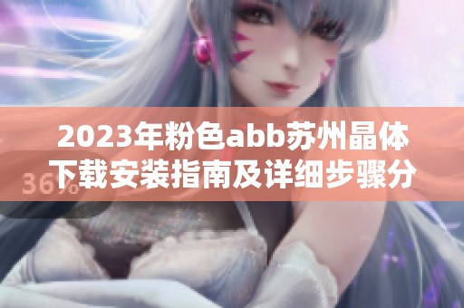 2023年粉色abb苏州晶体下载安装指南及详细步骤分享