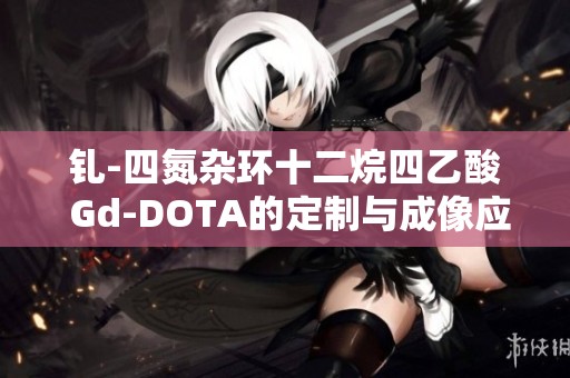 钆-四氮杂环十二烷四乙酸 Gd-DOTA的定制与成像应用探讨