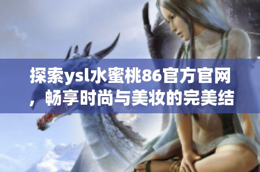 探索ysl水蜜桃86官方官网，畅享时尚与美妆的完美结合体验