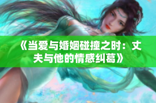 《当爱与婚姻碰撞之时：丈夫与他的情感纠葛》
