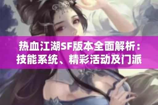 热血江湖SF版本全面解析：技能系统、精彩活动及门派特色详解