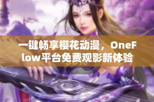 一键畅享樱花动漫，OneFlow平台免费观影新体验