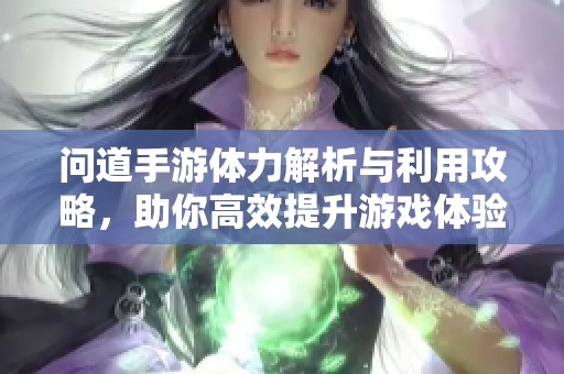 问道手游体力解析与利用攻略，助你高效提升游戏体验