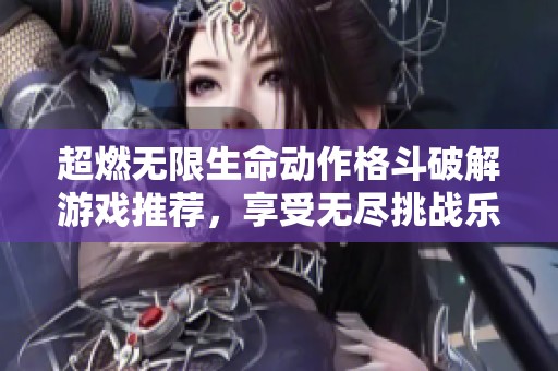 超燃无限生命动作格斗破解游戏推荐，享受无尽挑战乐趣！