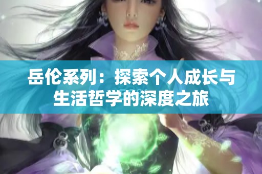 岳伦系列：探索个人成长与生活哲学的深度之旅