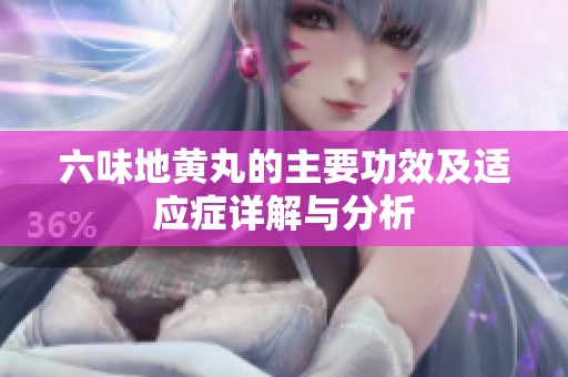 六味地黄丸的主要功效及适应症详解与分析